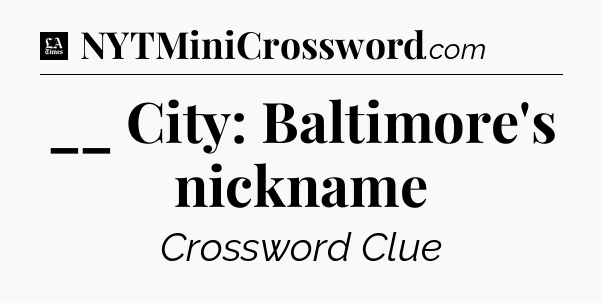 __ City: Baltimore's nickname - LA Times Crossword