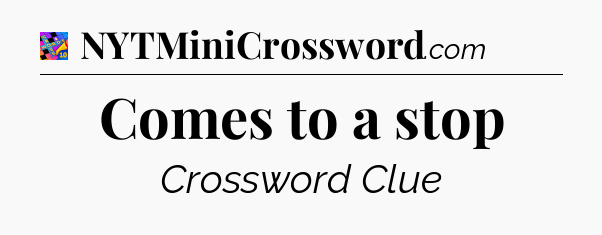 Comes to a stop Crossword Clue