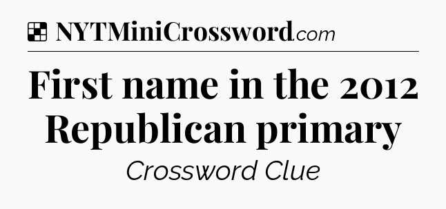 Solution: First name in the 2012 Republican primary - NYT Crossword