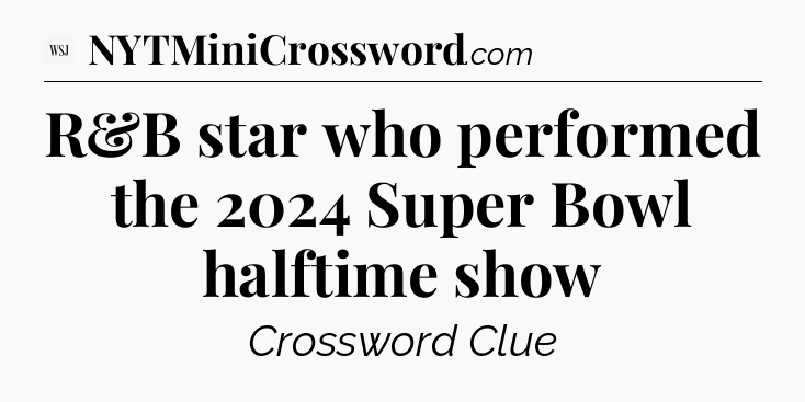 R&B star who performed the 2024 Super Bowl halftime show - WSJ Crossword