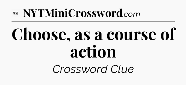 Choose, as a course of action - WSJ Crossword