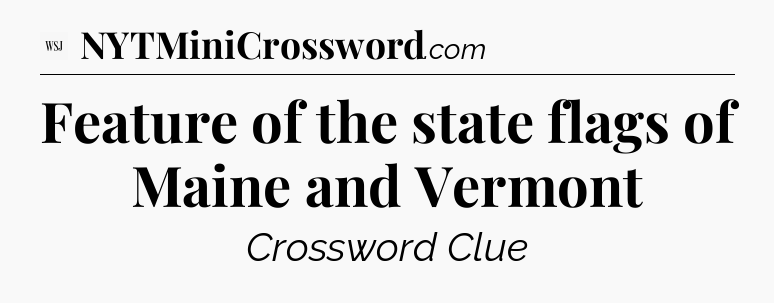 Feature of the state flags of Maine and Vermont - WSJ Crossword