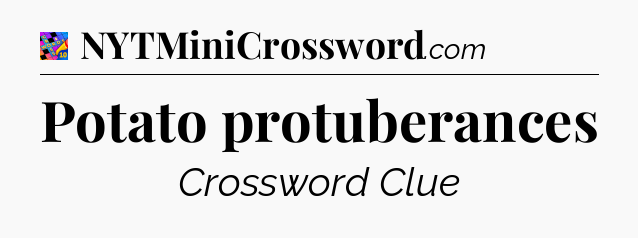 Potato protuberances Crossword Clue
