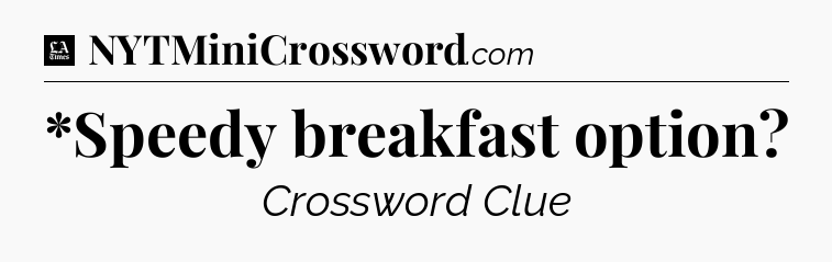 *Speedy breakfast option - LA Times Crossword