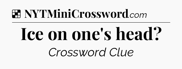 Solution: Ice on one's head - NYT Crossword