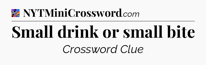 Small drink or small bite Crossword Clue
