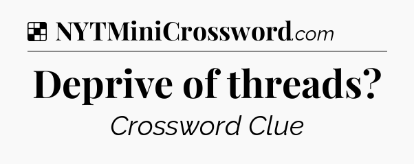 Solution: Deprive of threads - NYT Crossword