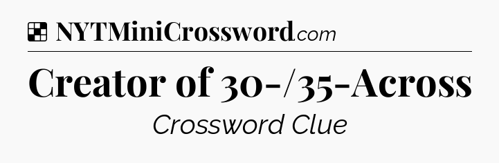 Solution: Creator of 30-/35-Across - NYT Crossword