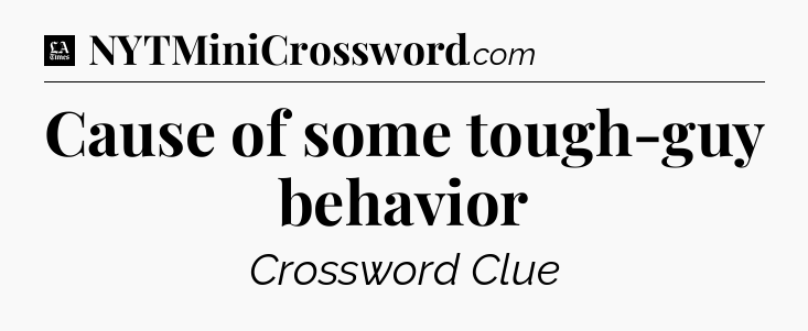 Cause of some tough-guy behavior - LA Times Crossword