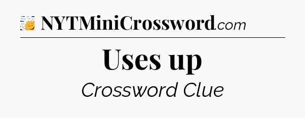 Uses up - 7 Little Words