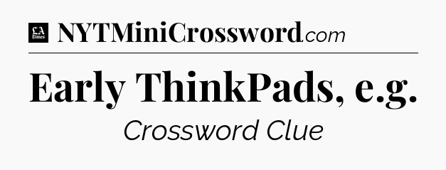 Early ThinkPads, e.g - LA Times Crossword
