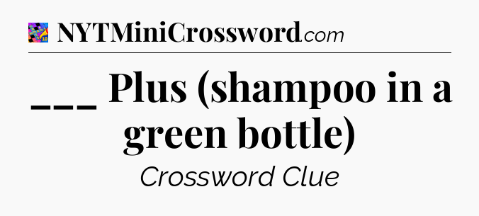 ___ Plus (shampoo in a green bottle) Crossword Clue