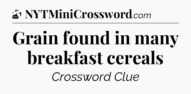 Grain found in many breakfast cereals - Daily Themed Classic Crossword