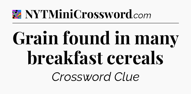 Grain found in many breakfast cereals Crossword Clue