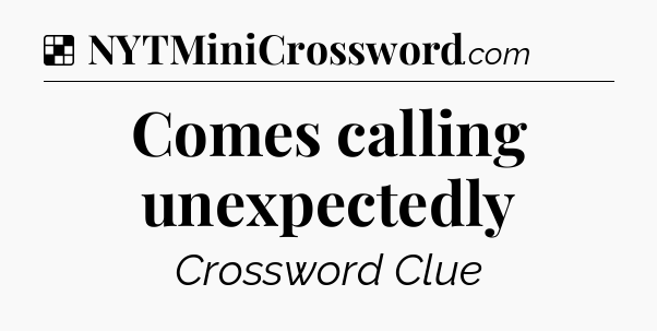 Solution: Comes calling unexpectedly - NYT Crossword