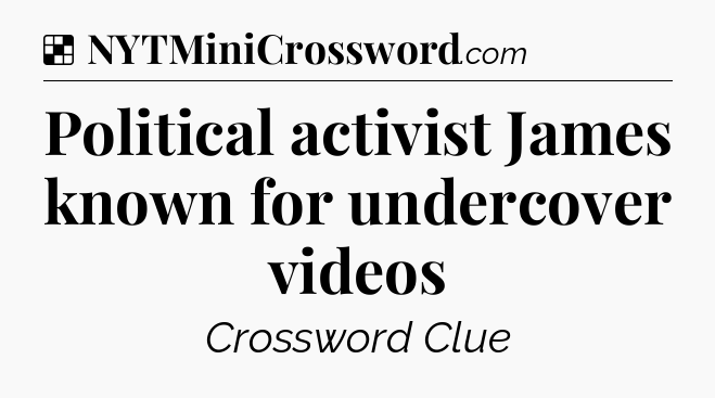 Solution: Political activist James known for undercover videos - NYT Crossword