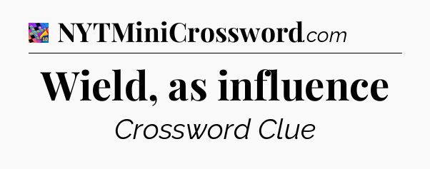 Wield, as influence Crossword Clue