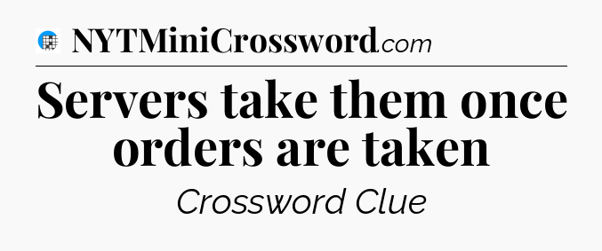 Servers take them once orders are taken Crossword Clue
