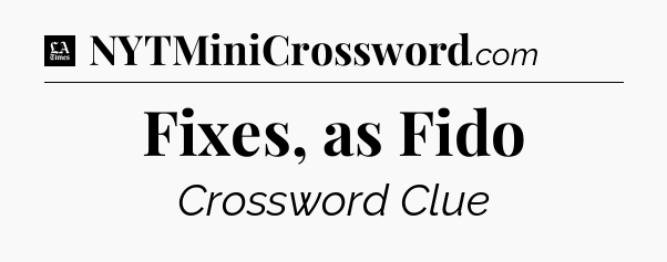 Fixes, as Fido - LA Times Crossword