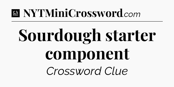 Sourdough starter component - LA Times Crossword