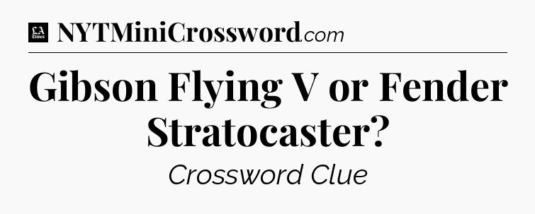 Gibson Flying V or Fender Stratocaster - LA Times Crossword