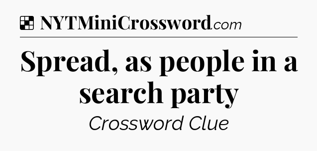 Solution: Spread, as people in a search party - NYT Crossword