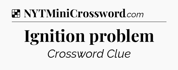 Solution: Ignition problem - NYT Crossword