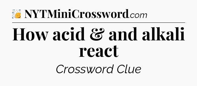 How acid & and alkali react - 7 Little Words