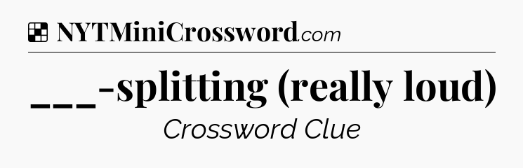 Solution: ___-splitting (really loud) - NYT Crossword