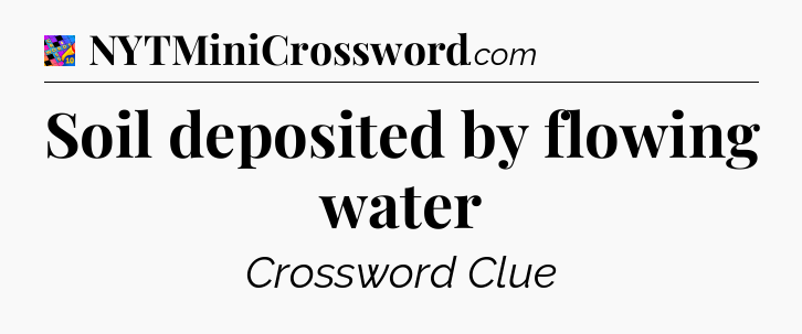 Soil deposited by flowing water Crossword Clue