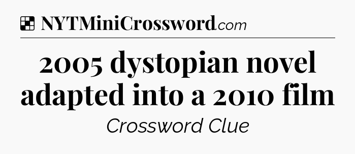 Solution: 2005 dystopian novel adapted into a 2010 film - NYT Crossword