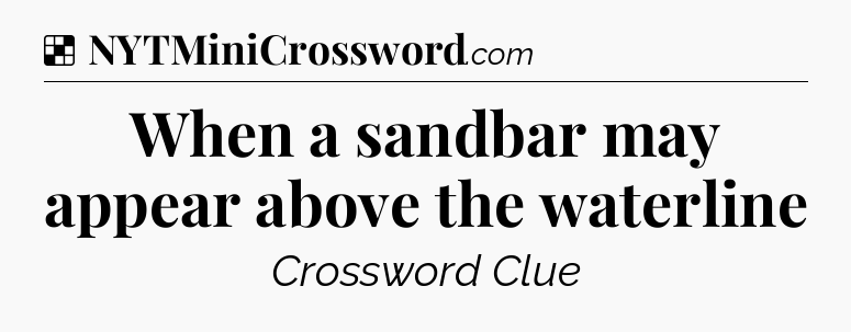 Solution: When a sandbar may appear above the waterline - NYT Crossword