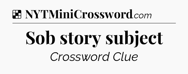 Solution: Sob story subject - NYT Crossword