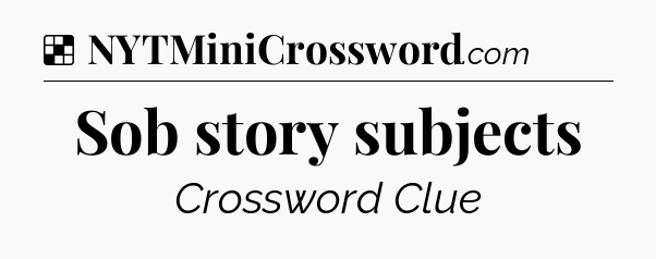 Solution: Sob story subjects - NYT Crossword