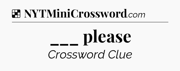Solution: ___ please - NYT Crossword