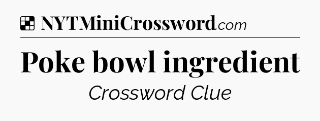 Solution: Poke bowl ingredient - NYT Crossword
