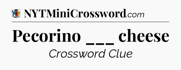 Pecorino ___ cheese Crossword Clue