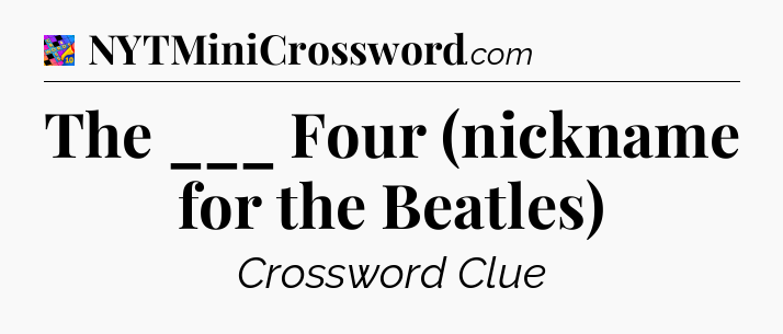 The ___ Four (nickname for the Beatles) Crossword Clue