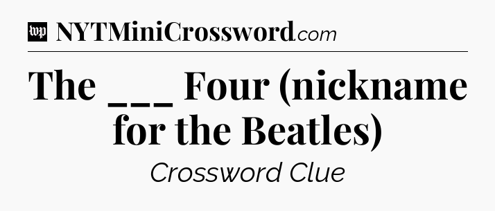 The ___ Four (nickname for the Beatles) Crossword Clue