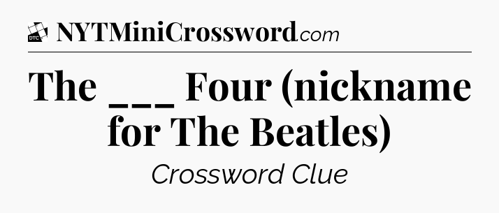 The ___ Four (nickname for The Beatles) - Daily Themed Classic Crossword