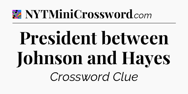 President between Johnson and Hayes Crossword Clue