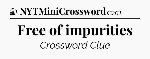 Free of impurities - Daily Themed Classic Crossword