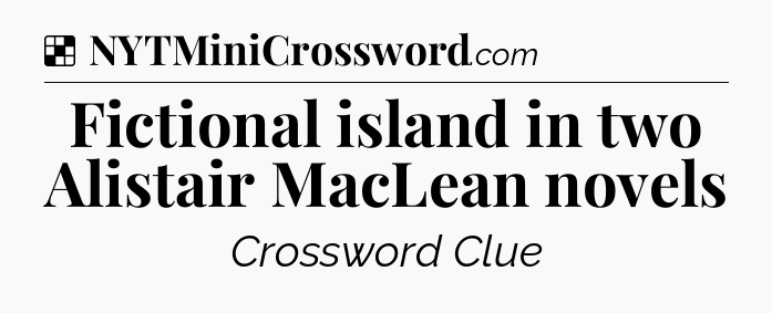 Solution: Fictional island in two Alistair MacLean novels - NYT Crossword