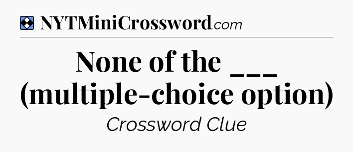 Solution: None of the ___ (multiple-choice option) - NYT Mini Crossword