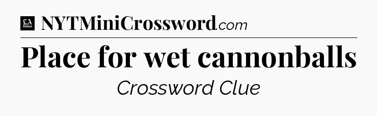 Place for wet cannonballs - LA Times Crossword