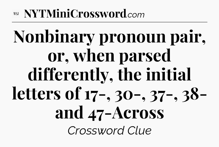 Nonbinary pronoun pair, or, when parsed differently, the initial letters of 17-, 30-, 37-, 38- and 47-Across - WSJ Crossword