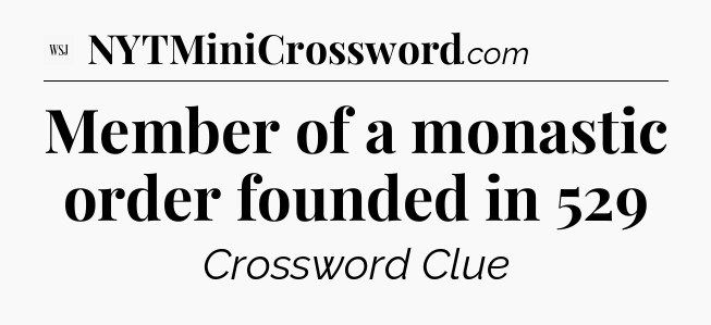 Member of a monastic order founded in 529 - WSJ Crossword