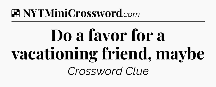 Solution: Do a favor for a vacationing friend, maybe - NYT Crossword