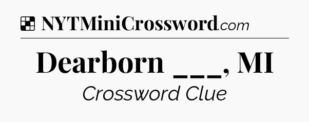 Solution: Dearborn ___, MI - NYT Crossword