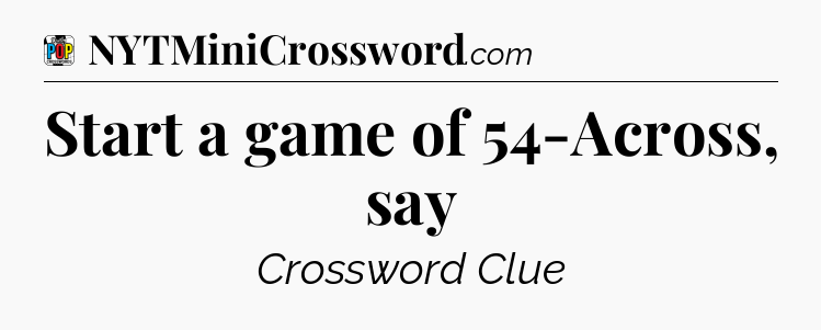 Start a game of 54-Across, say Crossword Clue